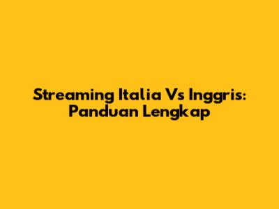 Streaming Italia Vs Inggris: Panduan Lengkap