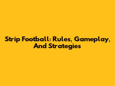 Strip Football: Rules, Gameplay, And Strategies