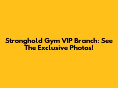 Stronghold Gym VIP Branch: See The Exclusive Photos!