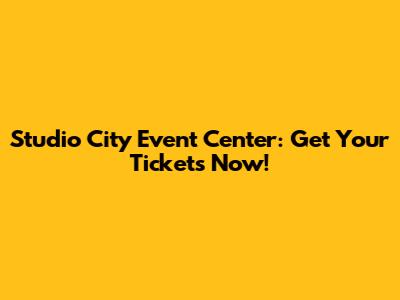 Studio City Event Center: Get Your Tickets Now!