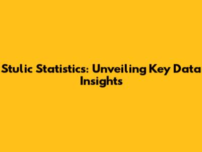 Stulic Statistics: Unveiling Key Data Insights