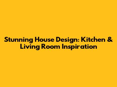 Stunning House Design: Kitchen & Living Room Inspiration