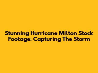 Stunning Hurricane Milton Stock Footage: Capturing The Storm
