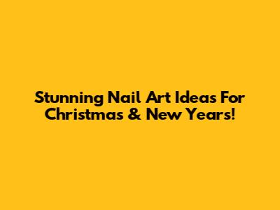 Stunning Nail Art Ideas For Christmas & New Year's!