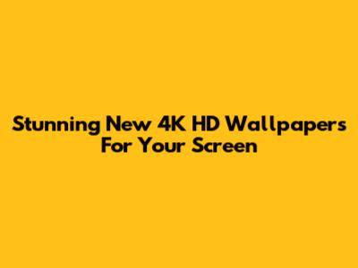 Stunning New 4K HD Wallpapers For Your Screen