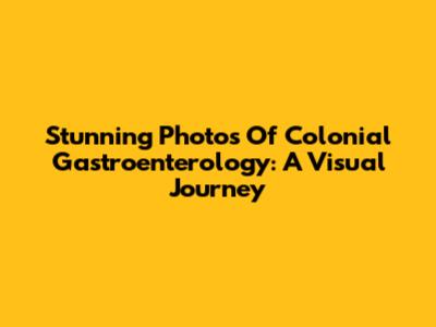 Stunning Photos Of Colonial Gastroenterology: A Visual Journey