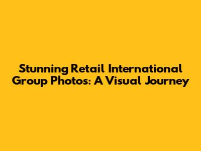 Stunning Retail International Group Photos: A Visual Journey