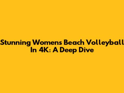 Stunning Women's Beach Volleyball In 4K: A Deep Dive