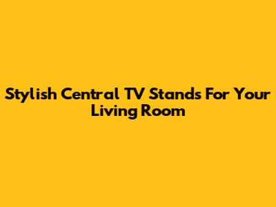 Stylish Central TV Stands For Your Living Room
