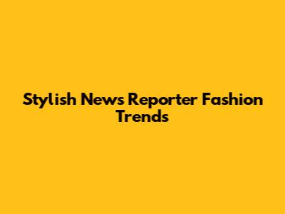 Stylish News Reporter Fashion Trends