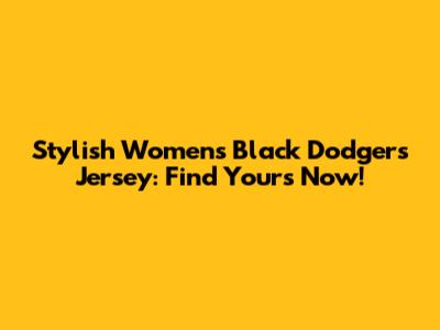 Stylish Women's Black Dodgers Jersey: Find Yours Now!