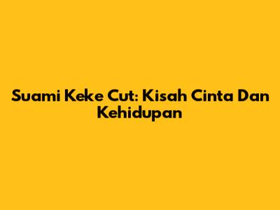 Suami Keke Cut: Kisah Cinta Dan Kehidupan