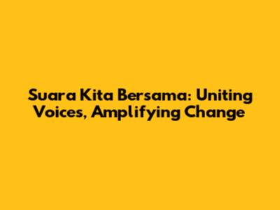 Suara Kita Bersama: Uniting Voices, Amplifying Change