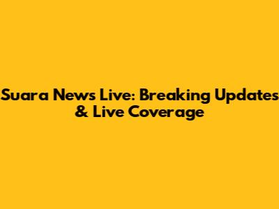 Suara News Live: Breaking Updates & Live Coverage
