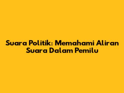 Suara Politik: Memahami Aliran Suara Dalam Pemilu
