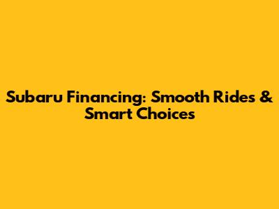 Subaru Financing: Smooth Rides & Smart Choices