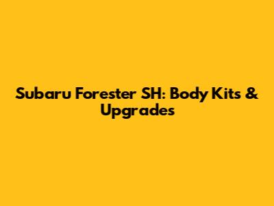 Subaru Forester SH: Body Kits & Upgrades