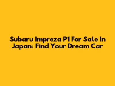 Subaru Impreza P1 For Sale In Japan: Find Your Dream Car