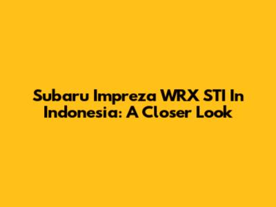 Subaru Impreza WRX STI In Indonesia: A Closer Look