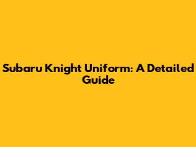 Subaru Knight Uniform: A Detailed Guide
