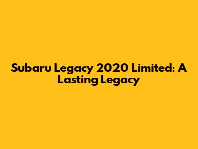 Subaru Legacy 2020 Limited: A Lasting Legacy