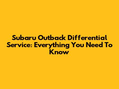 Subaru Outback Differential Service: Everything You Need To Know