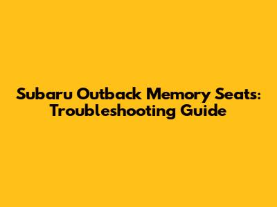 Subaru Outback Memory Seats: Troubleshooting Guide