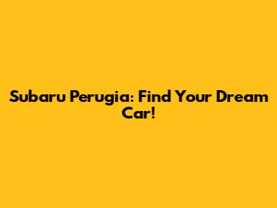 Subaru Perugia: Find Your Dream Car!
