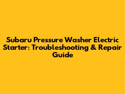 Subaru Pressure Washer Electric Starter: Troubleshooting & Repair Guide