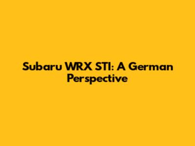 Subaru WRX STI: A German Perspective
