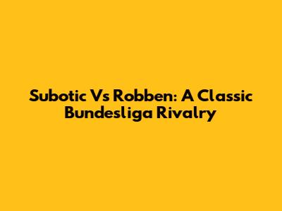 Subotic Vs Robben: A Classic Bundesliga Rivalry