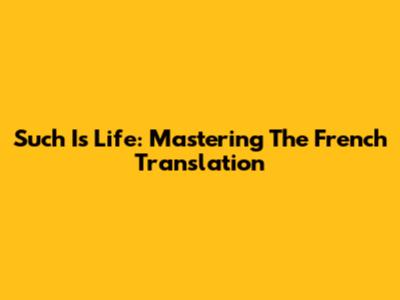 Such Is Life: Mastering The French Translation