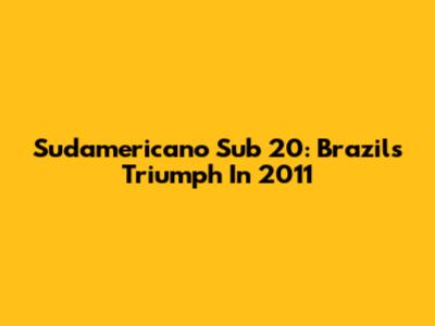 Sudamericano Sub 20: Brazil's Triumph In 2011