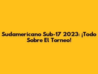 Sudamericano Sub-17 2023: ¡Todo Sobre El Torneo!