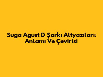 Suga Agust D Şarkı Altyazıları: Anlamı Ve Çevirisi