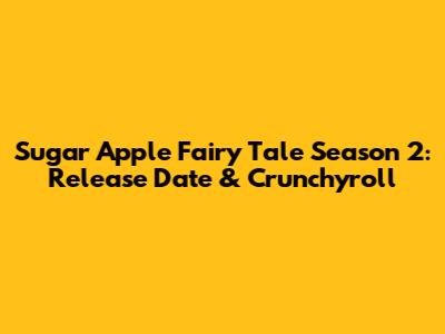 Sugar Apple Fairy Tale Season 2: Release Date & Crunchyroll