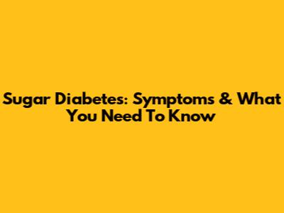 Sugar Diabetes: Symptoms & What You Need To Know