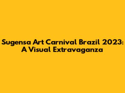 Sugensa Art Carnival Brazil 2023: A Visual Extravaganza