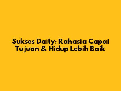 Sukses Daily: Rahasia Capai Tujuan & Hidup Lebih Baik