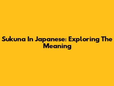 Sukuna In Japanese: Exploring The Meaning