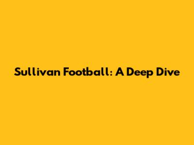 Sullivan Football: A Deep Dive