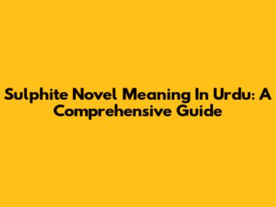 Sulphite Novel Meaning In Urdu: A Comprehensive Guide
