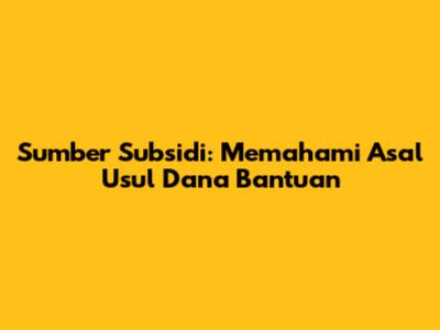 Sumber Subsidi: Memahami Asal Usul Dana Bantuan