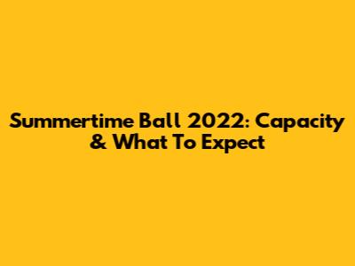 Summertime Ball 2022: Capacity & What To Expect
