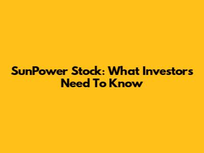 SunPower Stock: What Investors Need To Know
