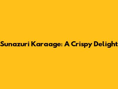Sunazuri Karaage: A Crispy Delight