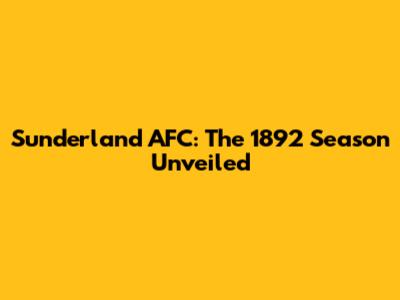 Sunderland AFC: The 1892 Season Unveiled