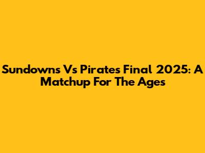 Sundowns Vs Pirates Final 2025: A Matchup For The Ages