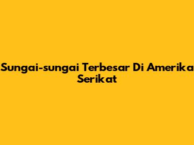 Sungai-sungai Terbesar Di Amerika Serikat