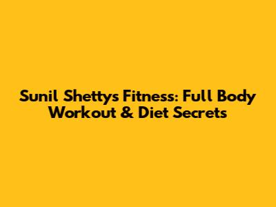 Sunil Shetty's Fitness: Full Body Workout & Diet Secrets